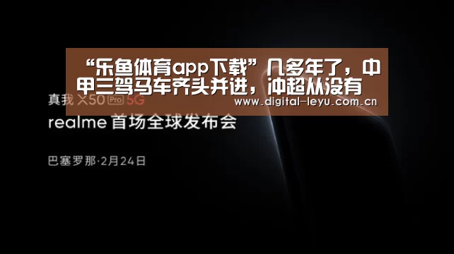 “乐鱼体育app下载”几多年了,中甲三驾马车齐头并进,冲超从没有如今这般让人揪心!(图1) 乐鱼官网