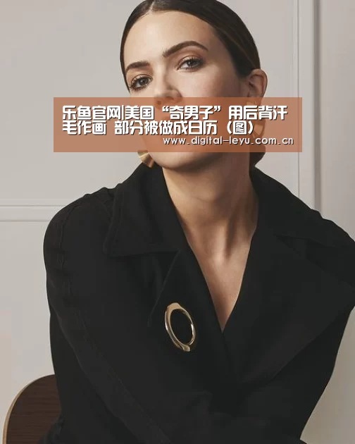 乐鱼官网|美国“奇男子”用后背汗毛作画 部分被做成日历(图)(图2) 乐鱼官网