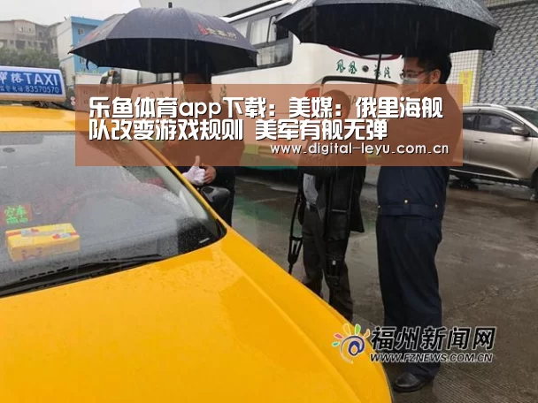 乐鱼体育app下载:美媒:俄里海舰队改变游戏规则 美军有舰无弹(图2) 乐鱼app
