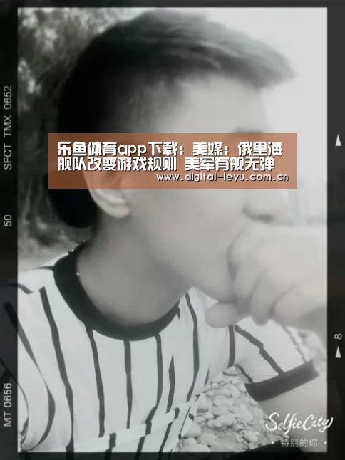 乐鱼体育app下载:美媒:俄里海舰队改变游戏规则 美军有舰无弹(图1) 乐鱼体育app下载:美媒:俄里海舰队改变游戏规则 美军有舰无弹(图1)