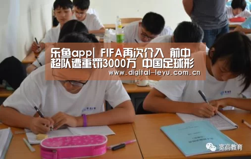 乐鱼app|
FIFA再次介入 前中超队遭重罚3000万 中国足球形象受损(图3) 乐鱼官网